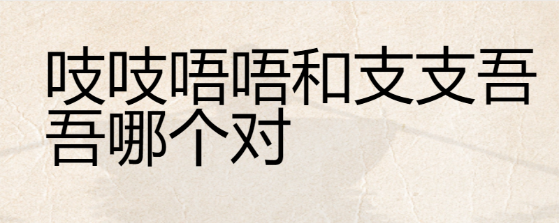吱吱唔唔和支支吾吾哪个对