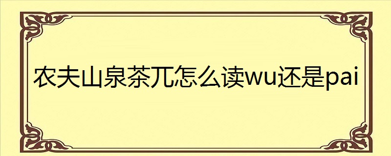 农夫山泉茶兀怎么读wu还是pai
