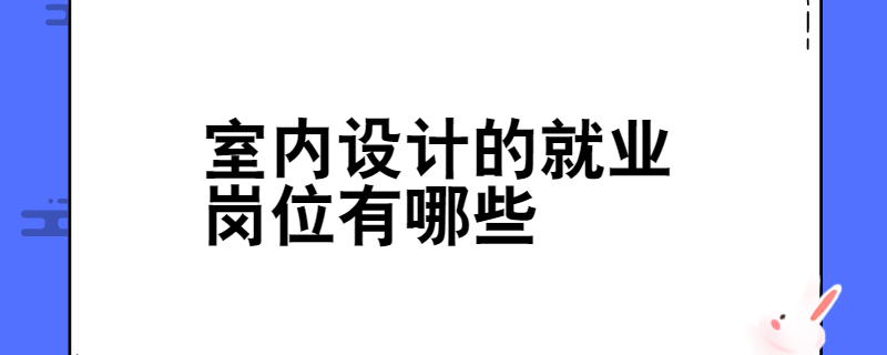 室内设计的就业岗位有哪些