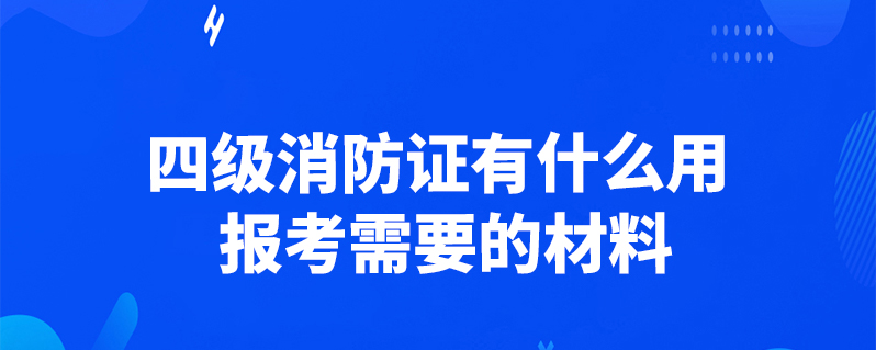 四级消防证有什么用 报考需要的材料