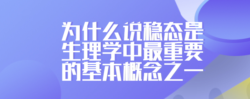 为什么说稳态是生理学中最重要的基本概念之一