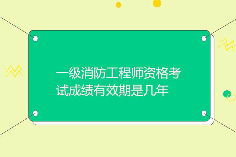 一级消防工程师资格考试成绩有效期是几年