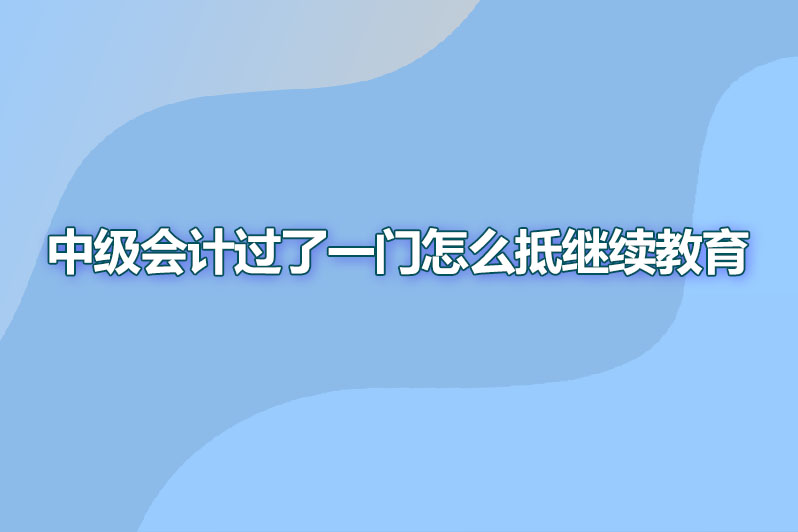 中级会计职称过了一门怎么抵继续教育