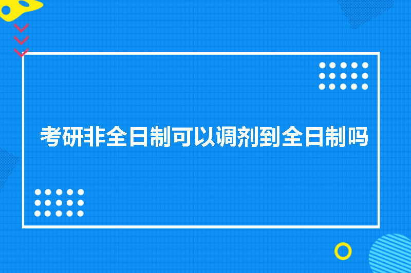 考研非全日制可以调剂到全日制吗
