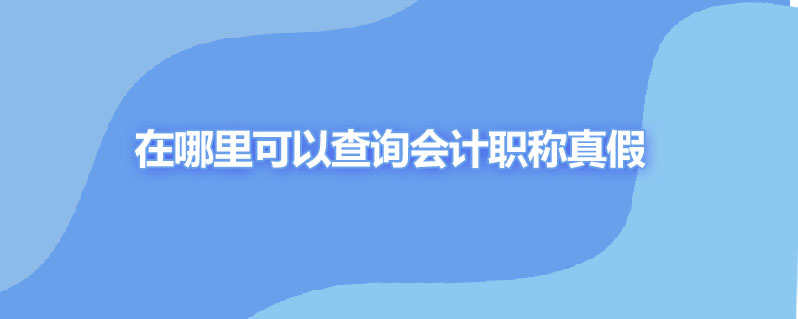 在哪里可以查询会计职称真假