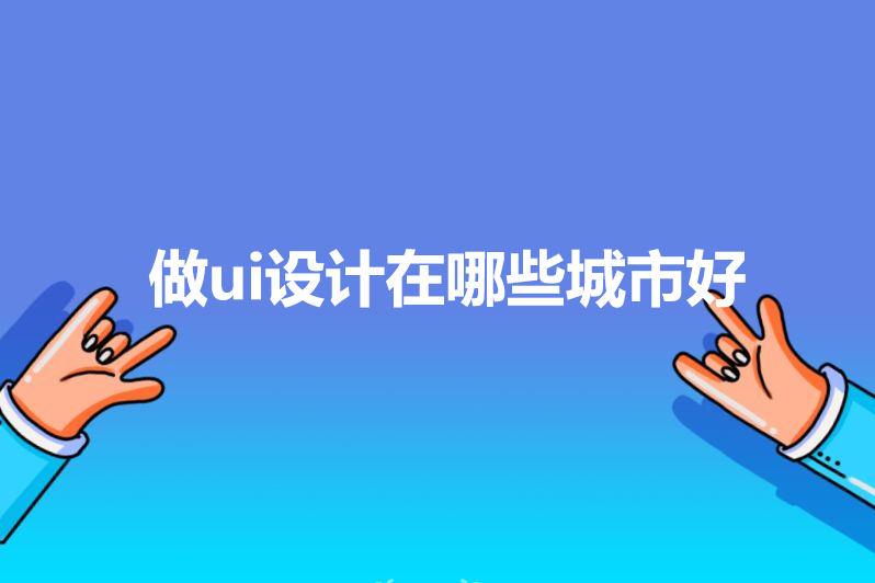 做ui设计在哪些城市好