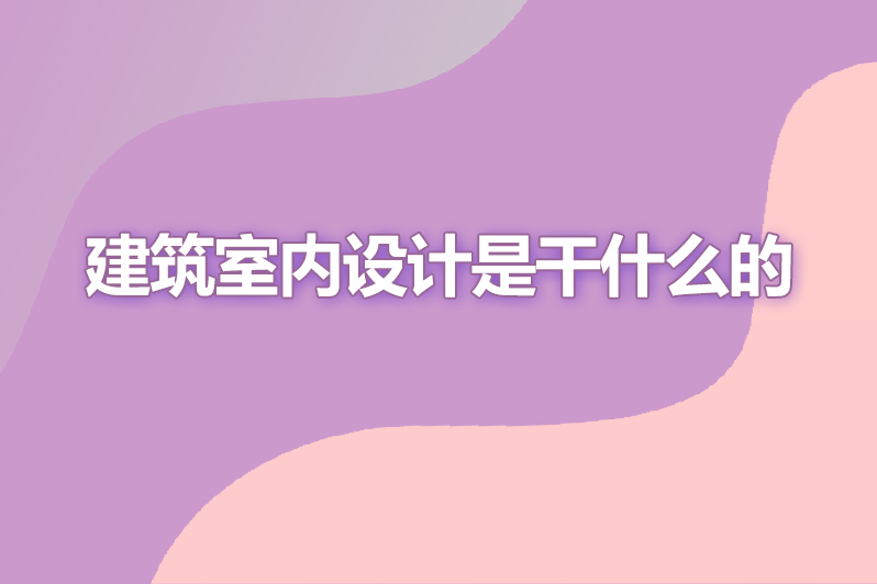 建筑室内设计是干什么的