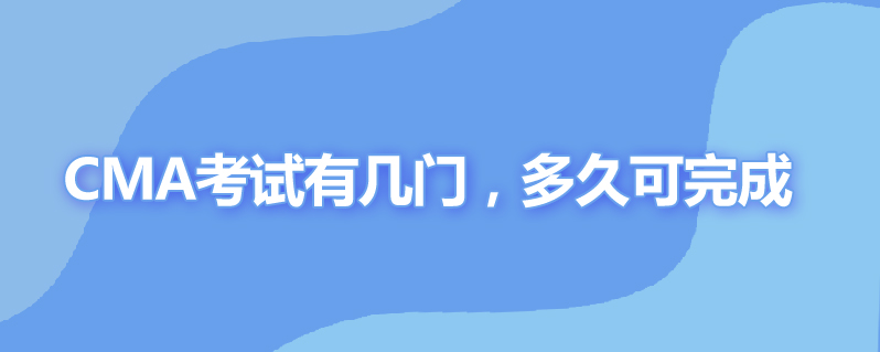 CMA 考试一共有几门?一般多久可以完成...