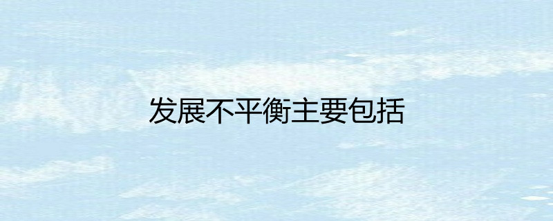 发展不平衡主要包括