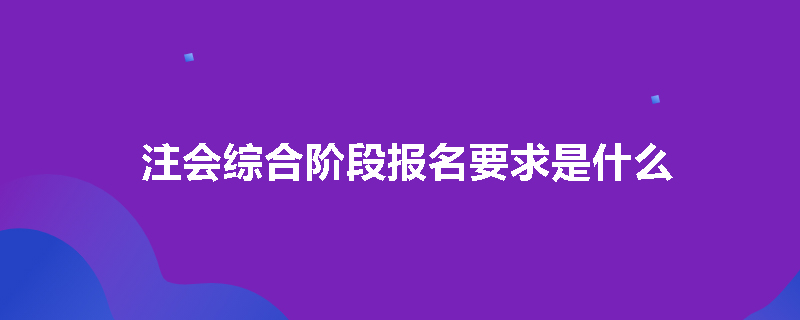 注会综合阶段报名要求是什么