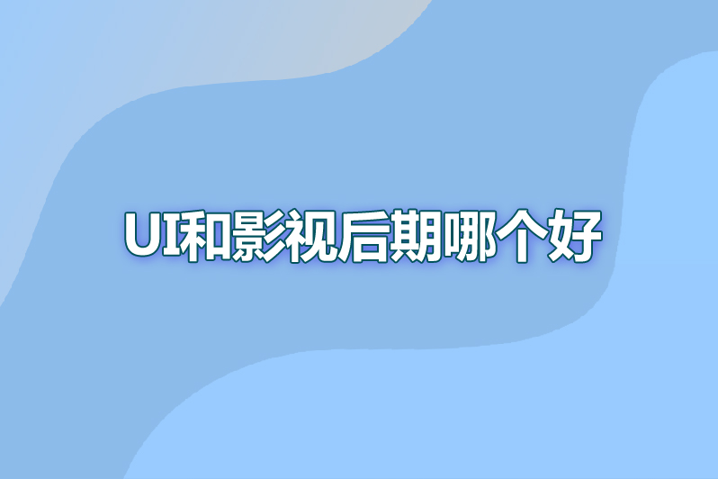 ui和影视后期哪个好
