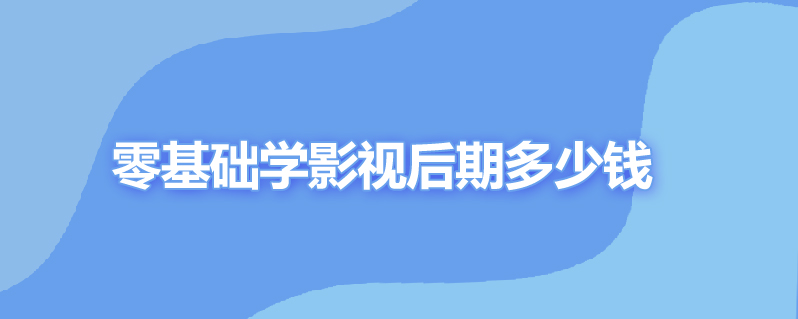零基础学影视后期多少钱