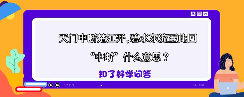 天门中段楚江开,碧水东流至此回中断什么意思