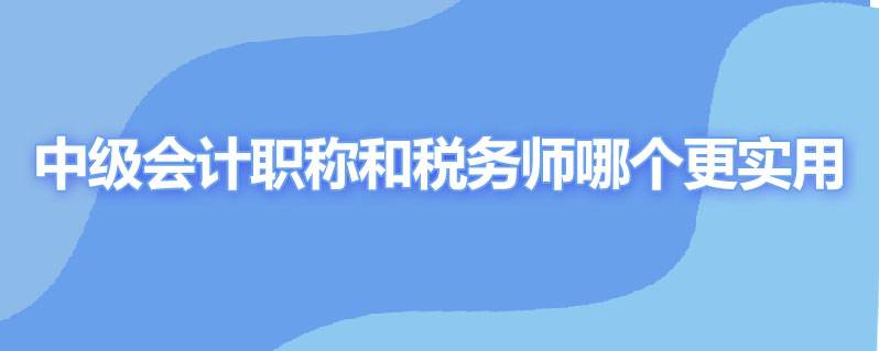 中级会计职称和税务师哪个更实用