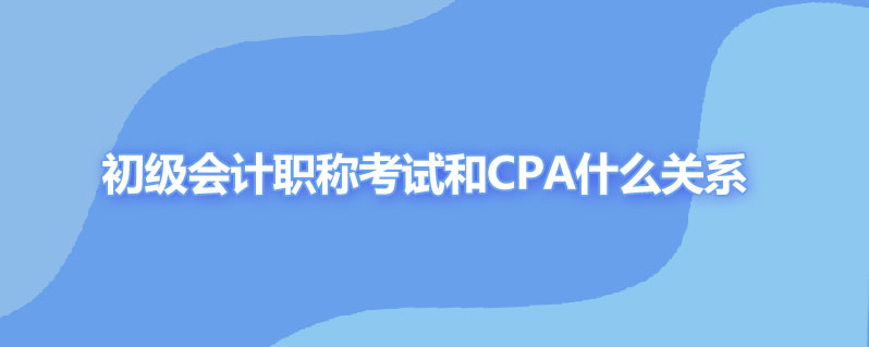 初级会计职称考试和cpa什么关系