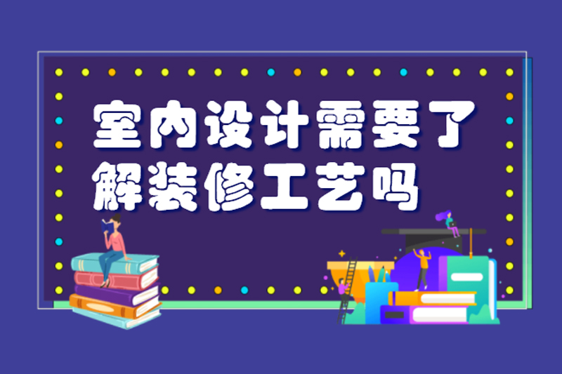 室内设计需要了解装修工艺吗