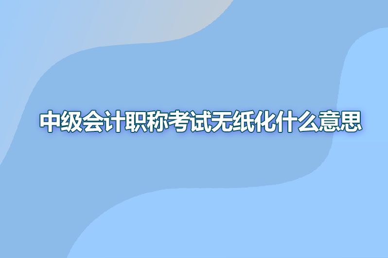 中级会计职称考试无纸化什么意思