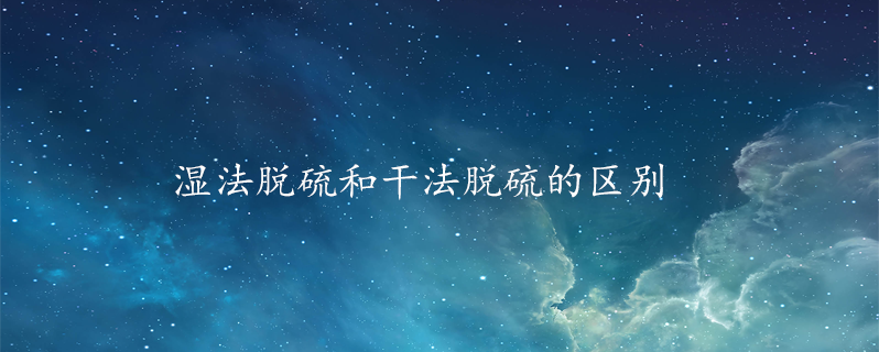湿法脱硫和干法脱硫的区别