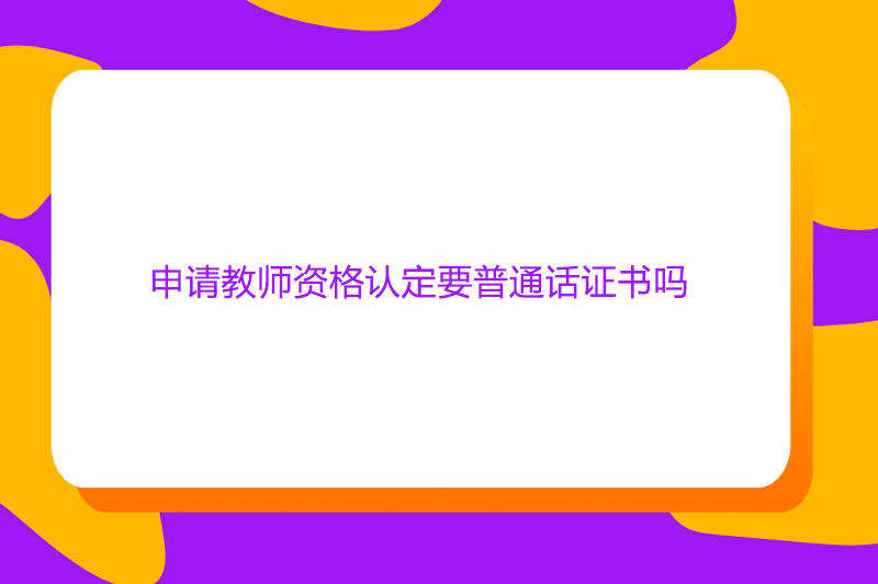 申请教师资格认定要普通话证书吗