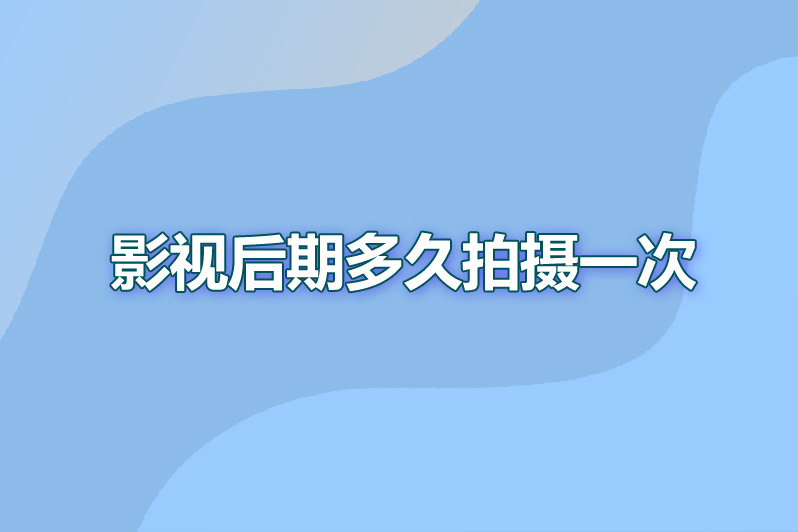影视后期多久拍摄一次