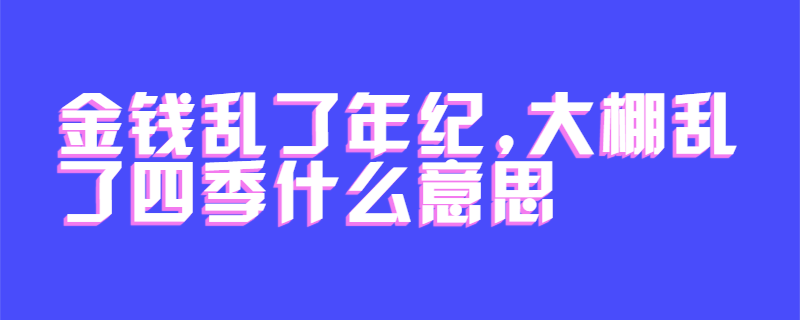 金钱乱了年纪,大棚乱了四季什么意思
