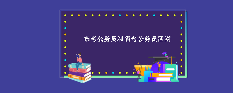 市考公务员和省考公务员区别