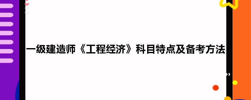 一级建造师《工程经济》科目特点及备考方法