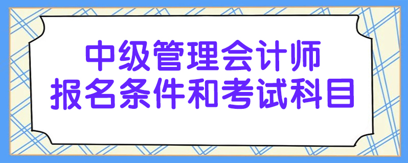 中級管理會計師報名條件和考試科目