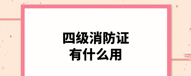 四级消防证有什么用