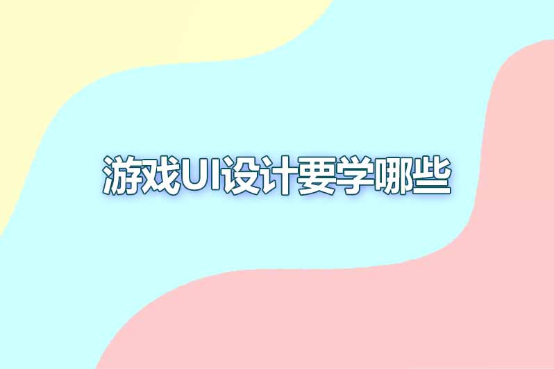 游戏ui设计要学哪些