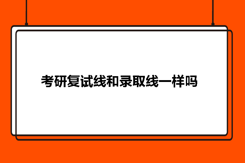 考研复试线和录取线一样吗