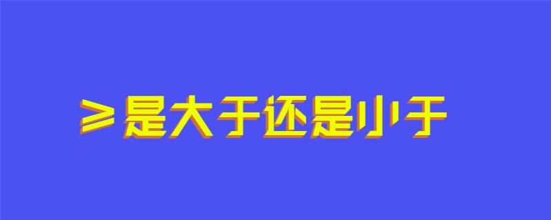 ≥是大于还是小于