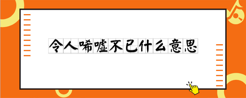 令人唏嘘不已什么意思
