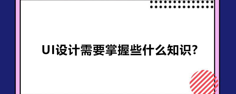 ui设计需要掌握些什么知识?