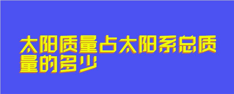 太阳质量占太阳系总质量的多少