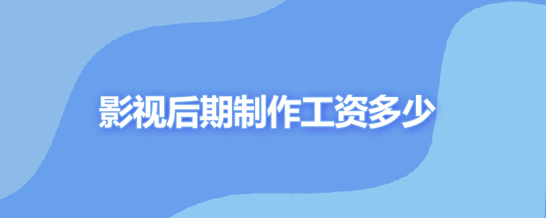 影视后期制作工资多少