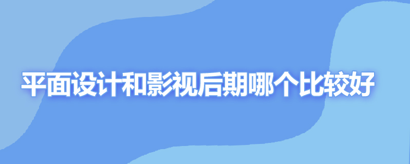 平面设计和影视后期哪个比较好