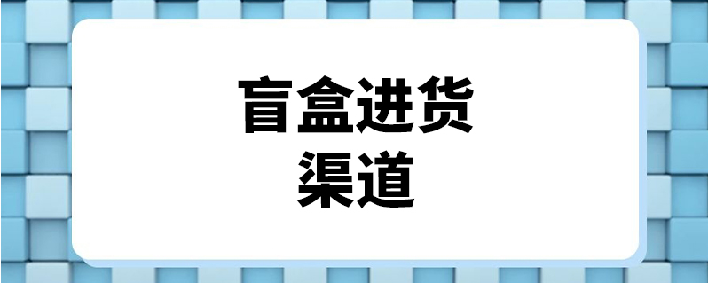 盲盒進貨渠道