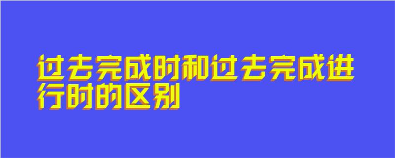 过去完成时和过去完成进行时的区别