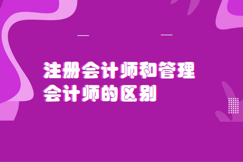 注册会计师和管理会计师的区别