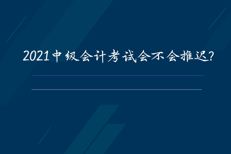 2021中级会计考试会不会推迟