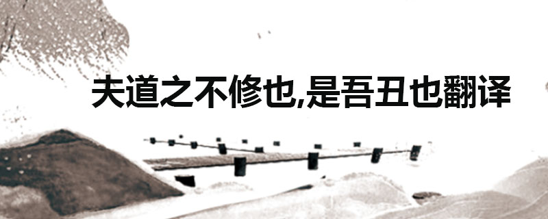 夫道之不修也,是吾丑也翻译