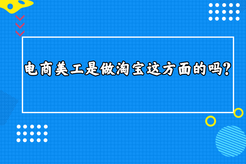 电商美工是做淘宝这方面的吗？