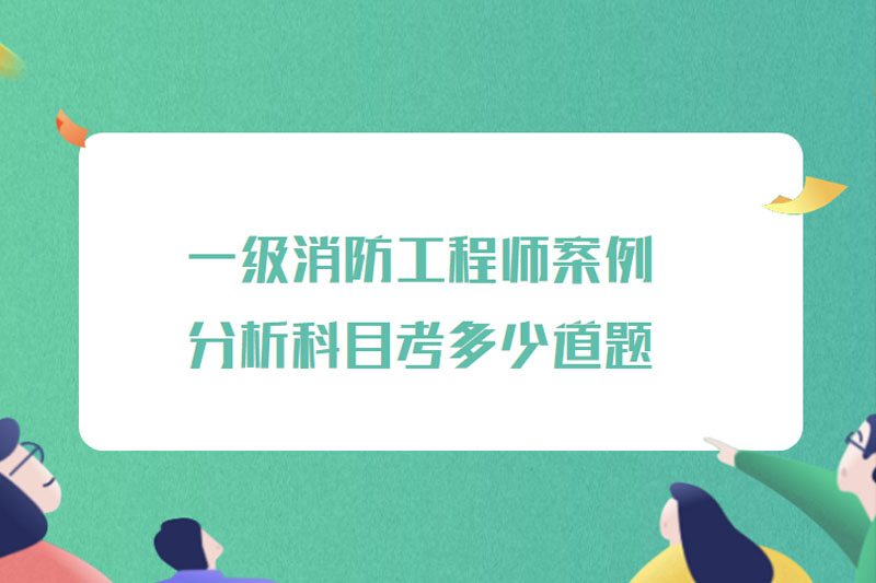 一级消防工程师案例分析科目考多少道题
