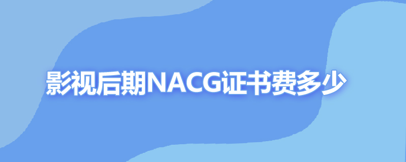 影视后期nacg证书费多少