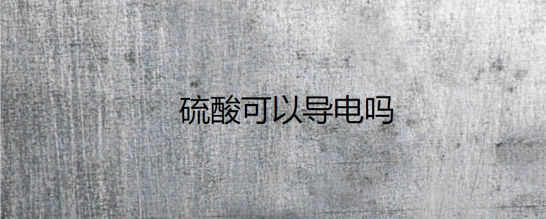 硫酸可以导电吗