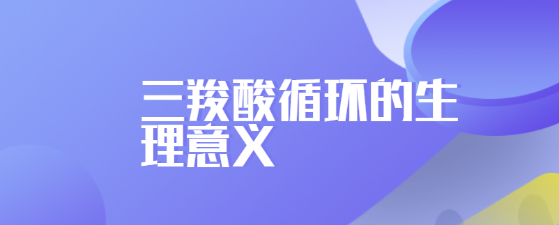 三羧酸循环的生理意义