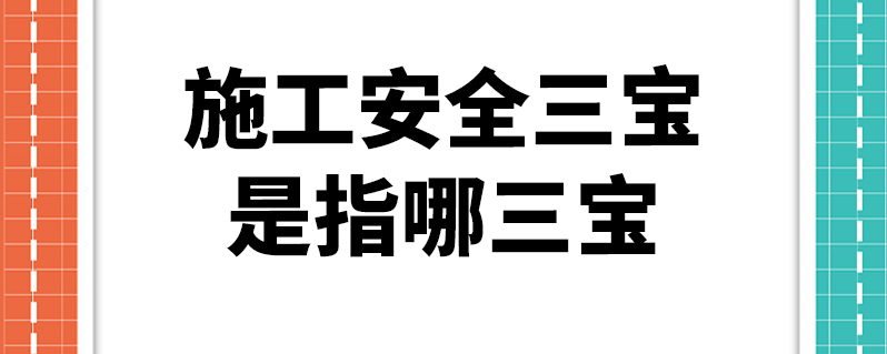 施工安全三宝是指哪三宝