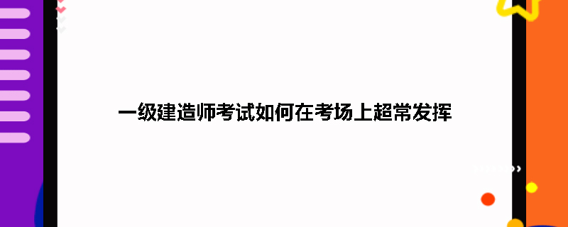 一级建造师考试如何在考场上超常发挥