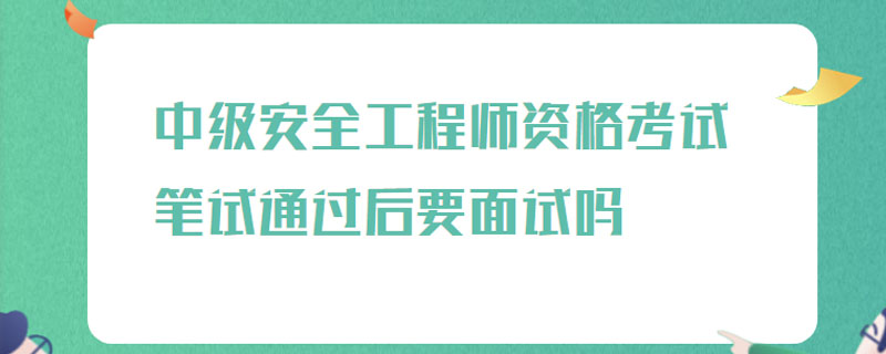 中级安全工程师资格考试笔试通过后要面试吗